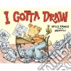 I Gotta Draw I Gotta Draw