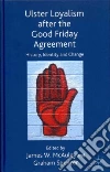 Ulster Loyalism After the Good Friday Agreement Ulster Loyalism After the Good Friday Agreement