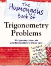 The Humongous Book of Trigonometry Problems The Humongous Book of Trigonometry Problems