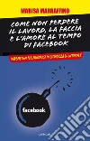 Come non perdere il lavoro, la faccia e l'amore al tempo di Facebook. Vademecum per muoversi in sicurezza su internet. E-book. Formato EPUB Come non perdere il lavoro, la faccia e l'amore al tempo di Facebook. Vademecum per muoversi in sicurezza su internet. E-book. Formato EPUB