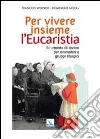 Per vivere insieme l'Eucaristia. Strumento di lavoro per animatori e gruppi liturgici Per vivere insieme l'Eucaristia. Strumento di lavoro per animatori e gruppi liturgici