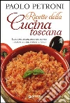 Ricette della cucina toscana. La buona tradizione familiare: i sapori di ieri, i gusti di oggi Ricette della cucina toscana. La buona tradizione familiare: i sapori di ieri, i gusti di oggi