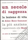 Un secolo di saggezza. La lezione di vita di Alice Herz-Sommer, la più anziana sopravvissuta alla Shoah. 108 anni di passione e ottimismo Un secolo di saggezza. La lezione di vita di Alice Herz-Sommer, la più anziana sopravvissuta alla Shoah. 108 anni di passione e ottimismo