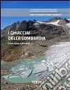 I ghiacciai della Lombardia. Evoluzione e attualità I ghiacciai della Lombardia. Evoluzione e attualità