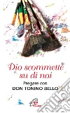 Dio scommette su di noi. Pregare con Don Tonino Bello Dio scommette su di noi. Pregare con Don Tonino Bello