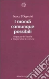 I mondi comunque possibili. Logica per la filosofia e il ragionamento comune I mondi comunque possibili. Logica per la filosofia e il ragionamento comune