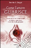 Come l'amore guarisce. L'azione dell'amore incondizionato sul sistema immunitario come stimolo alla guarigione libro