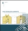 Casa, tecnologia, ambiente. Architetture e prestazioni ambientali per la residenza comtemporanea. Con 101 esempi di case isolate di piccole dimensioni Casa, tecnologia, ambiente. Architetture e prestazioni ambientali per la residenza comtemporanea. Con 101 esempi di case isolate di piccole dimensioni