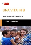 Una vita in B. Brescia calcio nel cuore (e calci al cuore) Una vita in B. Brescia calcio nel cuore (e calci al cuore)
