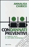 Condannati preventivi. Le manette facili di uno Stato fuorilegge Condannati preventivi. Le manette facili di uno Stato fuorilegge