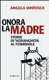 Onora la madre. Storie di 'ndrangheta al femminile Onora la madre. Storie di 'ndrangheta al femminile