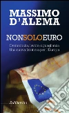 Non solo euro. Democrazia, lavoro, uguaglianza. Una nuova frontiera per l'Europa libro