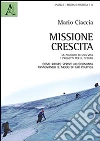 Missione crescita. La passione di una vita. I progetti per il futuro. Come ridare sprint all'economia rinnovando il modo di far politica Missione crescita. La passione di una vita. I progetti per il futuro. Come ridare sprint all'economia rinnovando il modo di far politica
