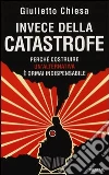Invece della catastrofe. Perché costruire un'alternativa è ormai indispensabile Invece della catastrofe. Perché costruire un'alternativa è ormai indispensabile