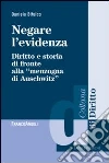 Negare l'evidenza. Diritto e storia di fronte alla «menzogna di Auschwitz» Negare l'evidenza. Diritto e storia di fronte alla «menzogna di Auschwitz»