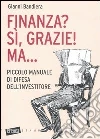 Finanza? Sì, grazie! Ma... Piccolo manuale di difesa dell'investitore Finanza? Sì, grazie! Ma... Piccolo manuale di difesa dell'investitore