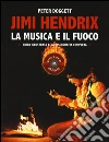 Jimi Hendrix. La musica e il fuoco. Guida alla discografia completa Jimi Hendrix. La musica e il fuoco. Guida alla discografia completa