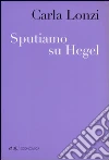 Sputiamo su Hegel. E altri scritti Sputiamo su Hegel. E altri scritti