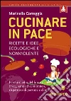 Cucinare in pace. Ricette e idee ecologiche e nonviolente Cucinare in pace. Ricette e idee ecologiche e nonviolente