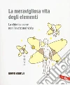 La meravigliosa vita degli elementi. La chimica come non l'avete mai vista libro