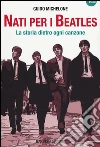 Nati per i Beatles. La storia dietro ogni canzone libro
