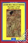 L'Etruria delle donne. Vita pubblica e privata delle donne etrusche L'Etruria delle donne. Vita pubblica e privata delle donne etrusche