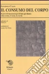 Il consumo del corpo. Esercizi fenomenologici di uno psichiatra sulla carne, il sesso, la morte Il consumo del corpo. Esercizi fenomenologici di uno psichiatra sulla carne, il sesso, la morte