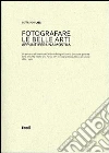 Fotografare le belle arti. Appunti per una mostra. Catalogo della mostra (Roma, 10 maggio-28 giugno 2013) Fotografare le belle arti. Appunti per una mostra. Catalogo della mostra (Roma, 10 maggio-28 giugno 2013)