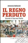 Il regno perduto. Quando il sud era l'Italia Il regno perduto. Quando il sud era l'Italia