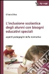 L'inclusione scolastica degli alunni con bisogni educativi speciali. Aspetti pedagogici della normativa L'inclusione scolastica degli alunni con bisogni educativi speciali. Aspetti pedagogici della normativa